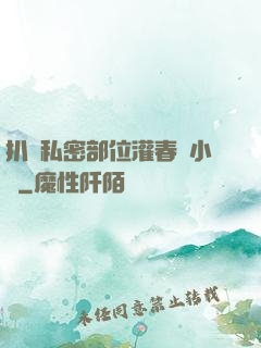 扒開私密部位灌春藥小說