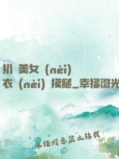 扒開美女內(nèi)衣內(nèi)褲摸腿