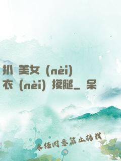 扒開美女內(nèi)衣內(nèi)褲摸腿
