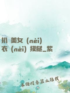 扒開美女內(nèi)衣內(nèi)褲摸腿