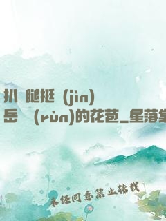 扒開腿挺進(jìn)岳濕潤(rùn)的花苞