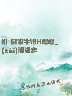扒開腿灌牛奶H嗯嗯