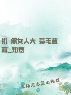 扒開黑女人大蔭蒂毛茸茸