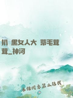 扒開黑女人大蔭蒂毛茸茸