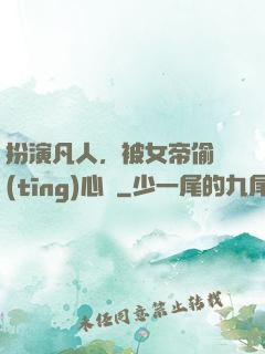 扮演凡人，被女帝偷聽(tīng)心聲