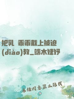 把乳夾乖乖戴上被迫調(diào)教