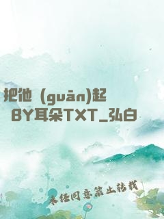 把他關(guān)起來BY耳朵TXT