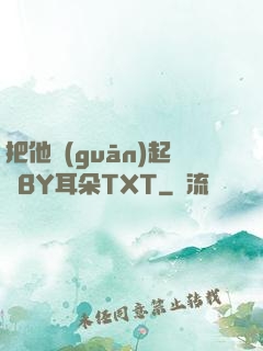 把他關(guān)起來BY耳朵TXT