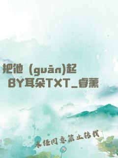 把他關(guān)起來BY耳朵TXT