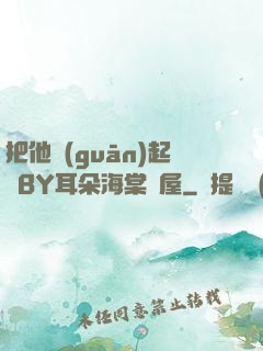 把他關(guān)起來BY耳朵海棠書屋
