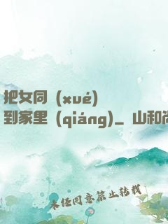 把女同學(xué)帶到家里強(qiáng)