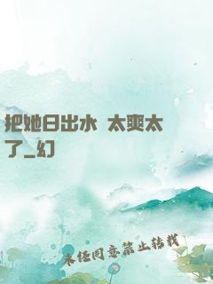 把她日出水來太爽太緊了