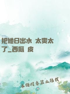 把她日出水來太爽太緊了