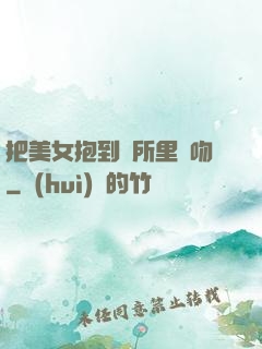 把美女抱到廁所里親吻