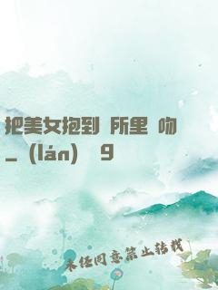 把美女抱到廁所里親吻
