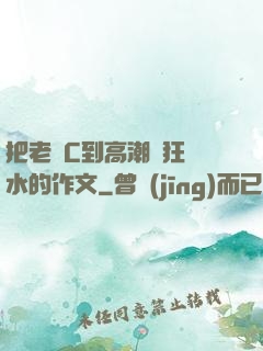 把老師C到高潮瘋狂噴水的作文