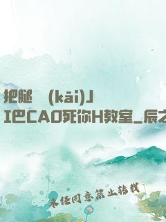 把腿張開(kāi)JI巴CAO死你H教室