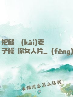 把腿張開(kāi)老子臊爛你女人片