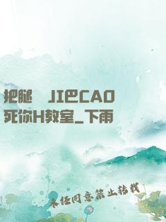 把腿張開JI巴CAO死你H教室