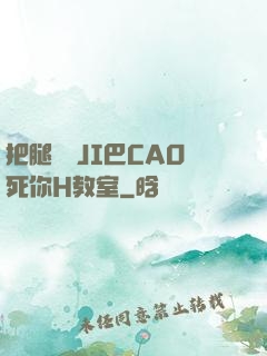 把腿張開JI巴CAO死你H教室