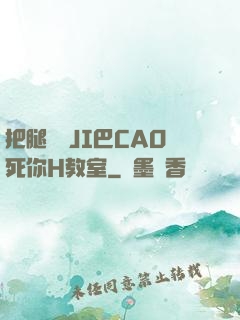 把腿張開JI巴CAO死你H教室