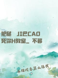 把腿張開JI巴CAO死你H教室