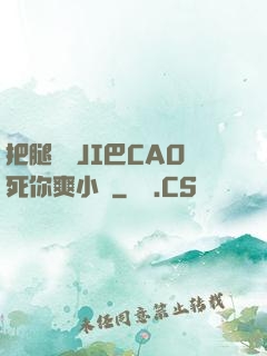 把腿張開JI巴CAO死你爽小說