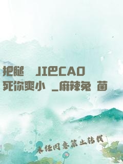 把腿張開JI巴CAO死你爽小說