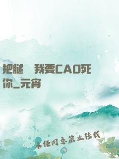 把腿張開我要CAO死你