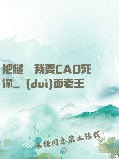 把腿張開我要CAO死你
