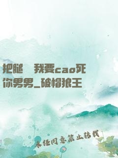 把腿張開我要cao死你男男