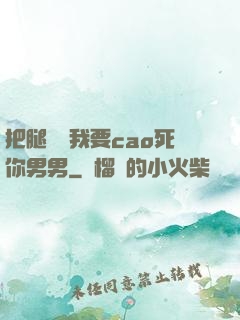把腿張開我要cao死你男男