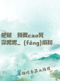 把腿張開我要cao死你男男
