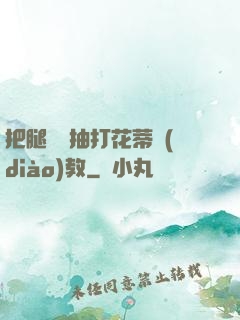 把腿張開抽打花蒂調(diào)教