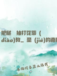 把腿張開抽打花蒂調(diào)教