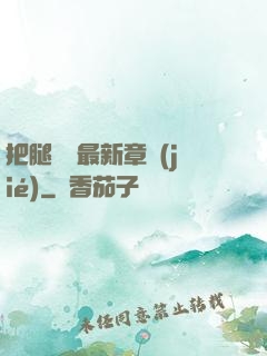 把腿張開最新章節(jié)