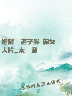 把腿張開老子臊爛你女人片
