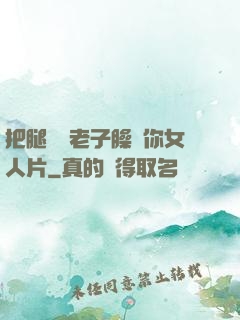 把腿張開老子臊爛你女人片