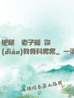 把腿張開老子臊爛你調(diào)教骨科男男