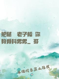把腿張開老子臊爛你調教骨科男男