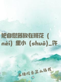 把自慰器放在班花內(nèi)褲里小說(shuō)