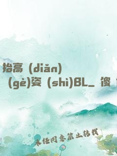 抬高點(diǎn)換個(gè)姿勢(shì)BL