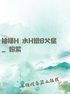 抽插H濁水H嫩B父皇