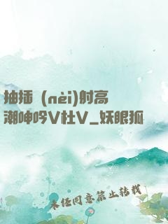抽插內(nèi)射高潮呻吟V杜V