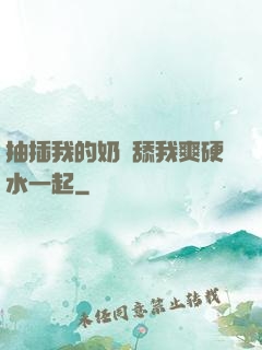 抽插我的奶頭舔我爽硬水一起