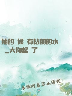 抽的時候會有粘稠的水聲