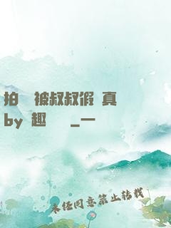 拍戲時被叔叔假戲真錯by筆趣閣閱讀