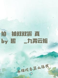 拍戲時被叔叔假戲真錯by筆趣閣閱讀