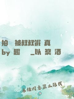拍戲時被叔叔假戲真錯by筆趣閣閱讀