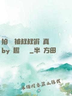 拍戲時被叔叔假戲真錯by筆趣閣閱讀